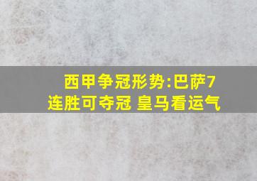 西甲争冠形势:巴萨7连胜可夺冠 皇马看运气